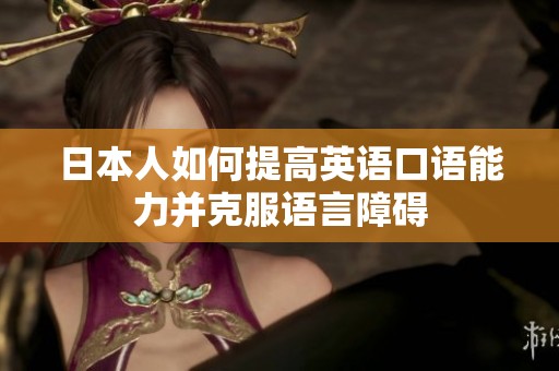 日本人如何提高英语口语能力并克服语言障碍