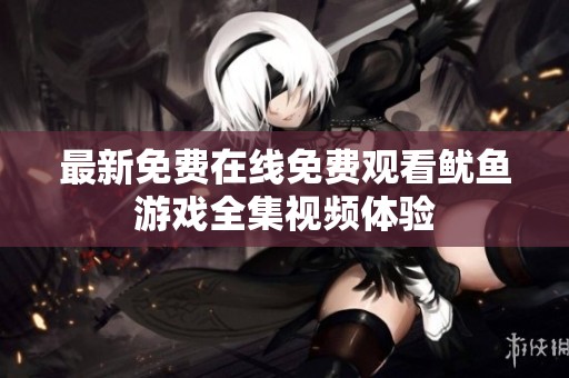 最新免费在线免费观看鱿鱼游戏全集视频体验