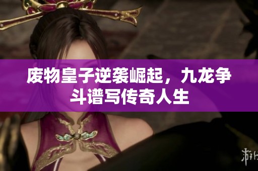 废物皇子逆袭崛起，九龙争斗谱写传奇人生