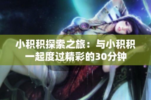 小积积探索之旅：与小积积一起度过精彩的30分钟