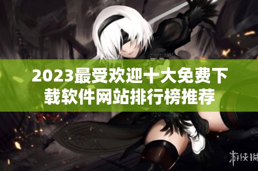 2023最受欢迎十大免费下载软件网站排行榜推荐