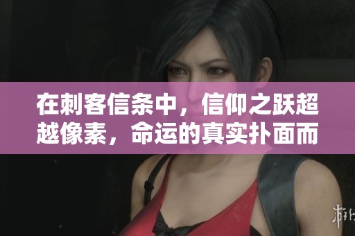 在刺客信条中，信仰之跃超越像素，命运的真实扑面而来