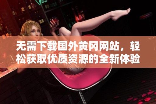 无需下载国外黄冈网站，轻松获取优质资源的全新体验