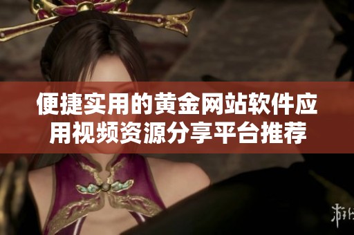 便捷实用的黄金网站软件应用视频资源分享平台推荐
