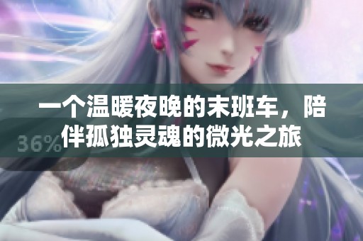 一个温暖夜晚的末班车，陪伴孤独灵魂的微光之旅