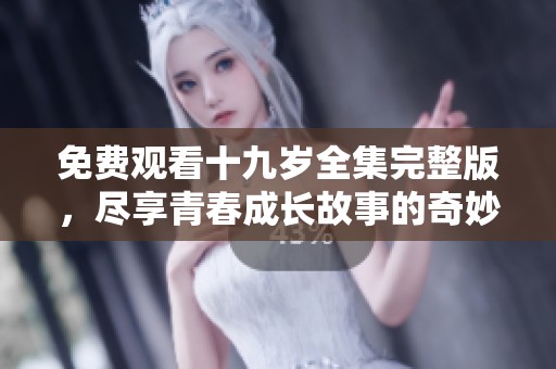 免费观看十九岁全集完整版，尽享青春成长故事的奇妙旅程