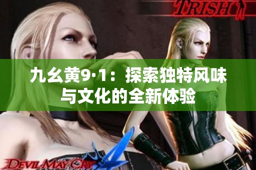 九幺黄9·1：探索独特风味与文化的全新体验