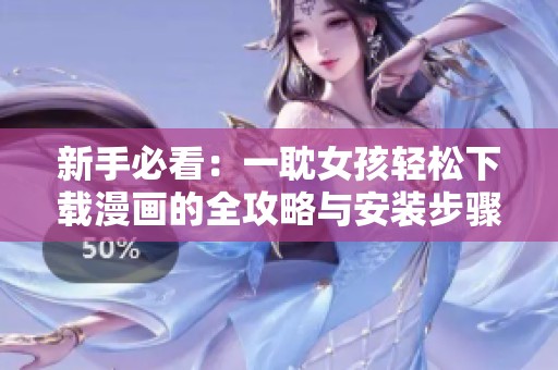 新手必看：一耽女孩轻松下载漫画的全攻略与安装步骤