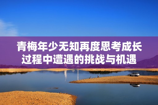 青梅年少无知再度思考成长过程中遭遇的挑战与机遇