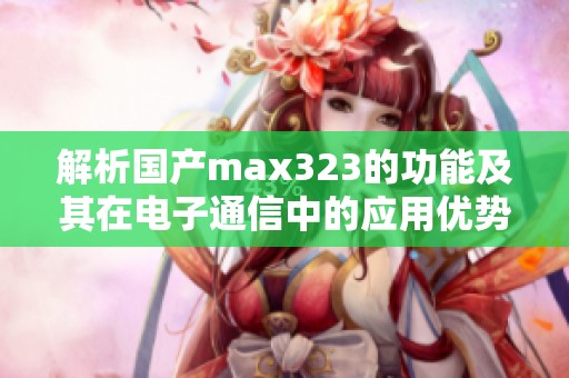 解析国产max323的功能及其在电子通信中的应用优势