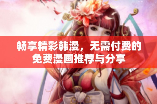 畅享精彩韩漫，无需付费的免费漫画推荐与分享