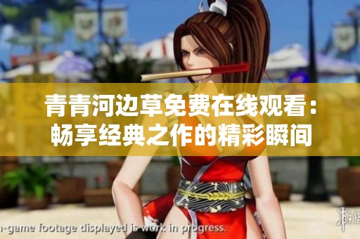 青青河边草免费在线观看：畅享经典之作的精彩瞬间