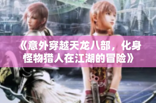 《意外穿越天龙八部，化身怪物猎人在江湖的冒险》