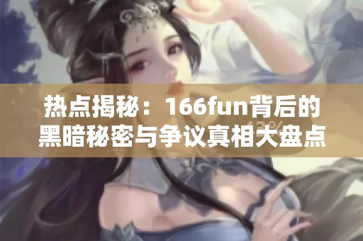 热点揭秘：166fun背后的黑暗秘密与争议真相大盘点