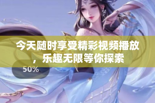 今天随时享受精彩视频播放，乐趣无限等你探索