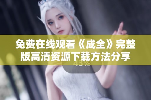免费在线观看《成全》完整版高清资源下载方法分享