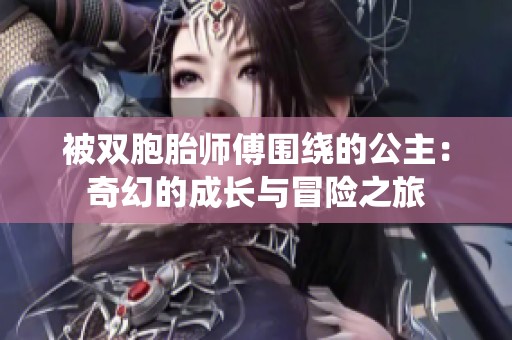 被双胞胎师傅围绕的公主：奇幻的成长与冒险之旅