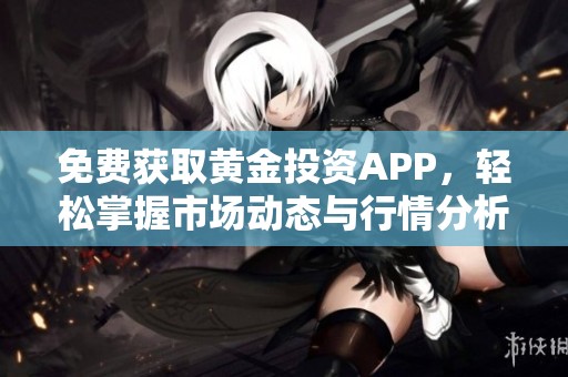免费获取黄金投资APP，轻松掌握市场动态与行情分析