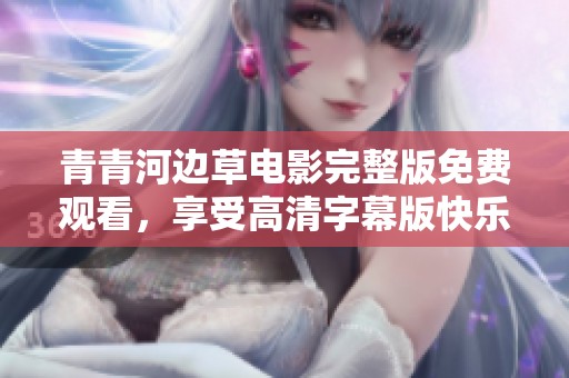青青河边草电影完整版免费观看，享受高清字幕版快乐体验