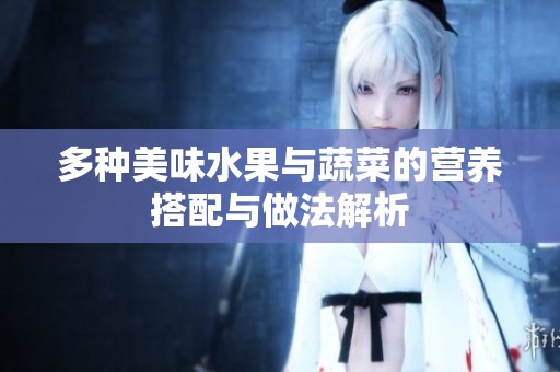 多种美味水果与蔬菜的营养搭配与做法解析