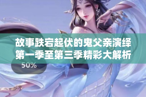 故事跌宕起伏的鬼父亲演绎第一季至第三季精彩大解析