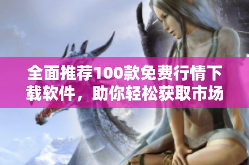 全面推荐100款免费行情下载软件，助你轻松获取市场资讯