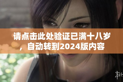 请点击此处验证已满十八岁，自动转到2024版内容