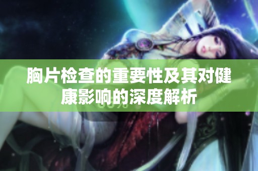 胸片检查的重要性及其对健康影响的深度解析