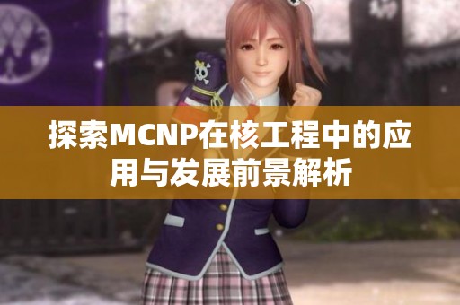 探索MCNP在核工程中的应用与发展前景解析