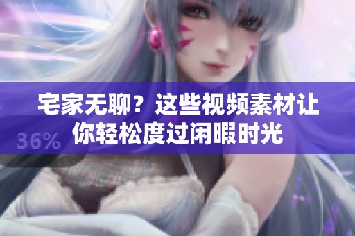 宅家无聊？这些视频素材让你轻松度过闲暇时光