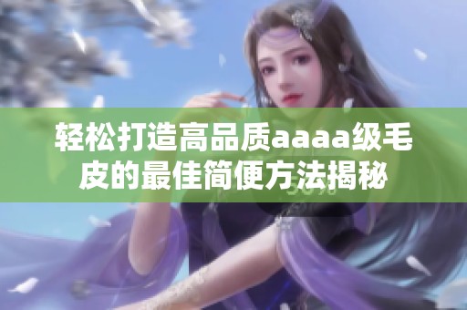 轻松打造高品质aaaa级毛皮的最佳简便方法揭秘