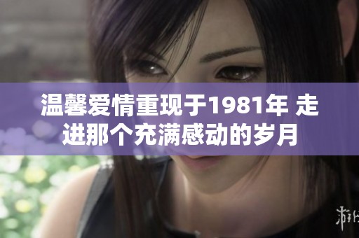 温馨爱情重现于1981年 走进那个充满感动的岁月
