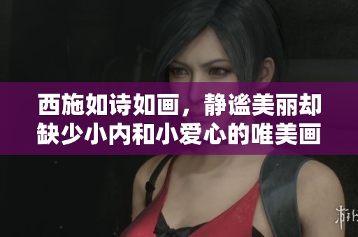 西施如诗如画，静谧美丽却缺少小内和小爱心的唯美画面