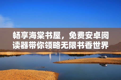 畅享海棠书屋，免费安卓阅读器带你领略无限书香世界