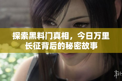 探索黑料门真相，今日万里长征背后的秘密故事