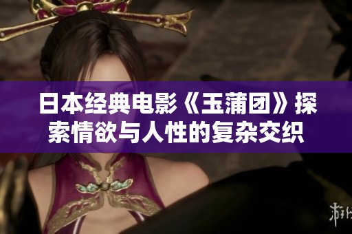 日本经典电影《玉蒲团》探索情欲与人性的复杂交织