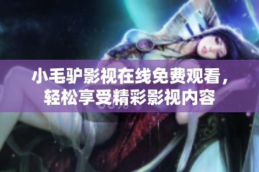 小毛驴影视在线免费观看，轻松享受精彩影视内容