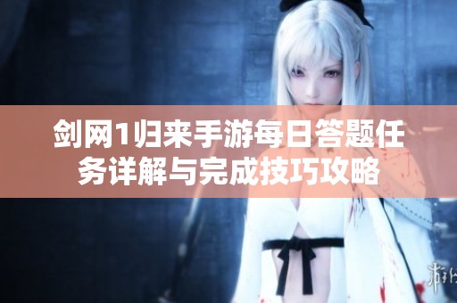 剑网1归来手游每日答题任务详解与完成技巧攻略