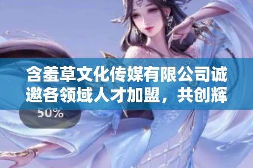 含羞草文化传媒有限公司诚邀各领域人才加盟，共创辉煌未来