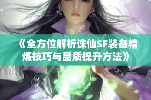 《全方位解析诛仙SF装备精炼技巧与品质提升方法》