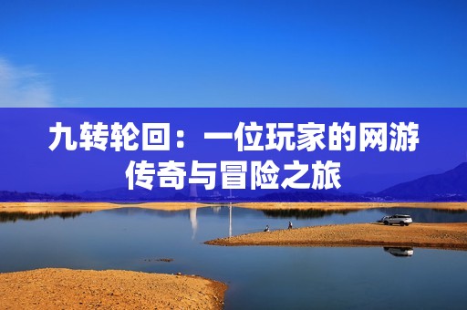 九转轮回：一位玩家的网游传奇与冒险之旅