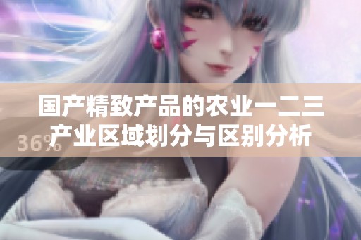 国产精致产品的农业一二三产业区域划分与区别分析