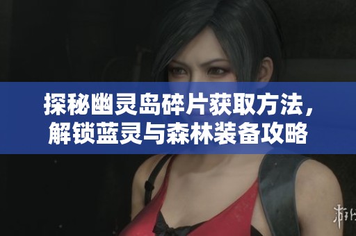 探秘幽灵岛碎片获取方法，解锁蓝灵与森林装备攻略