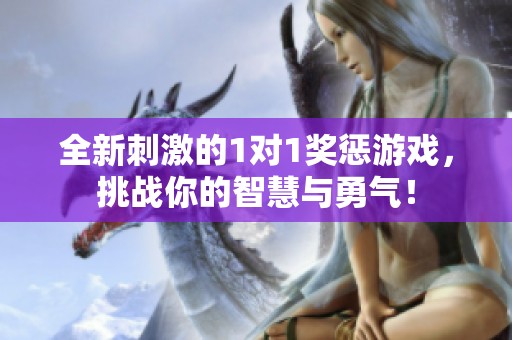全新刺激的1对1奖惩游戏，挑战你的智慧与勇气！