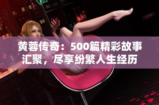 黄蓉传奇：500篇精彩故事汇聚，尽享纷繁人生经历