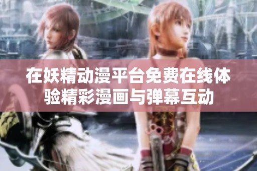 在妖精动漫平台免费在线体验精彩漫画与弹幕互动