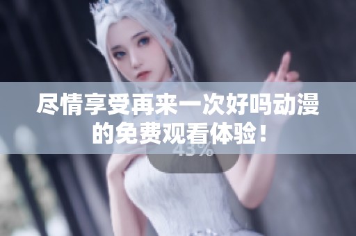 尽情享受再来一次好吗动漫的免费观看体验！