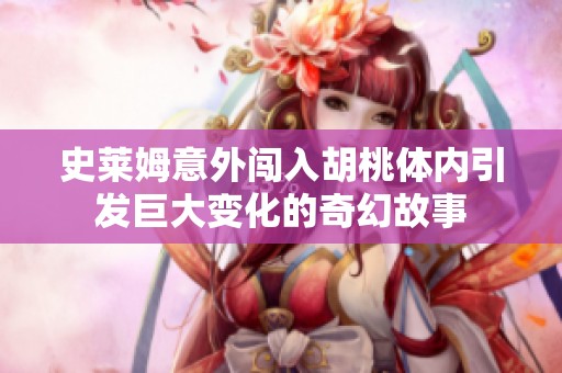 史莱姆意外闯入胡桃体内引发巨大变化的奇幻故事