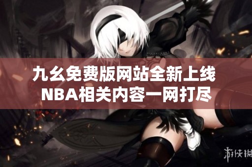 九幺免费版网站全新上线 NBA相关内容一网打尽