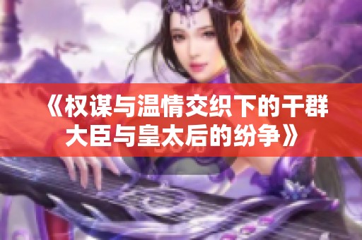 《权谋与温情交织下的干群大臣与皇太后的纷争》